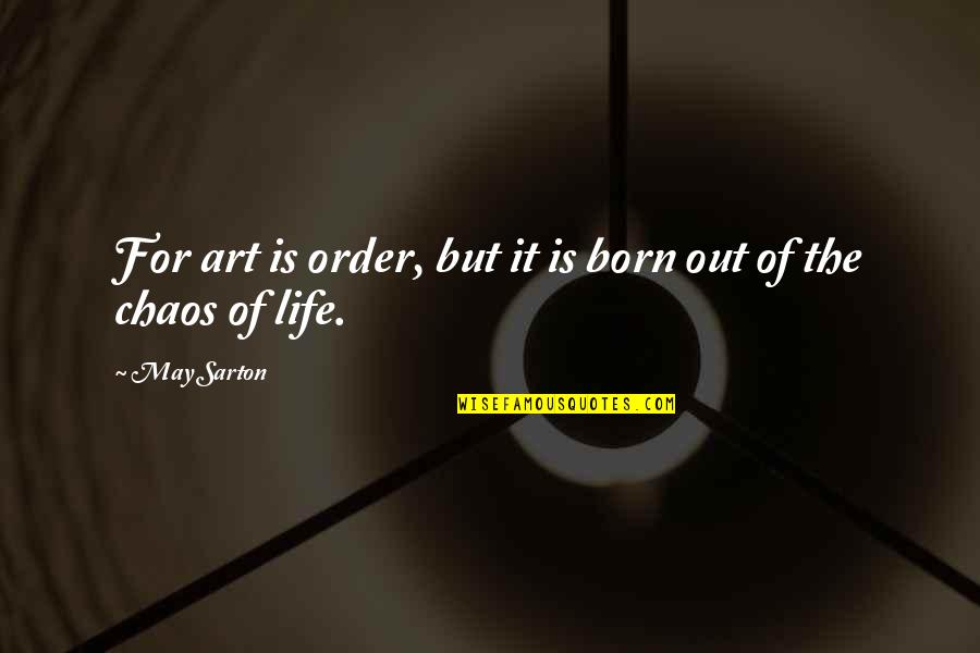 Chaos Of Life Quotes By May Sarton: For art is order, but it is born