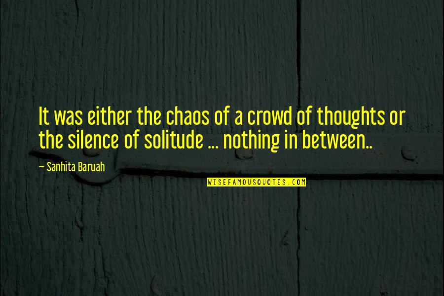 Chaos Of Life Quotes By Sanhita Baruah: It was either the chaos of a crowd Chaos Of Life Quotes By Sanhita Baruah: It was either the chaos of a crowd
