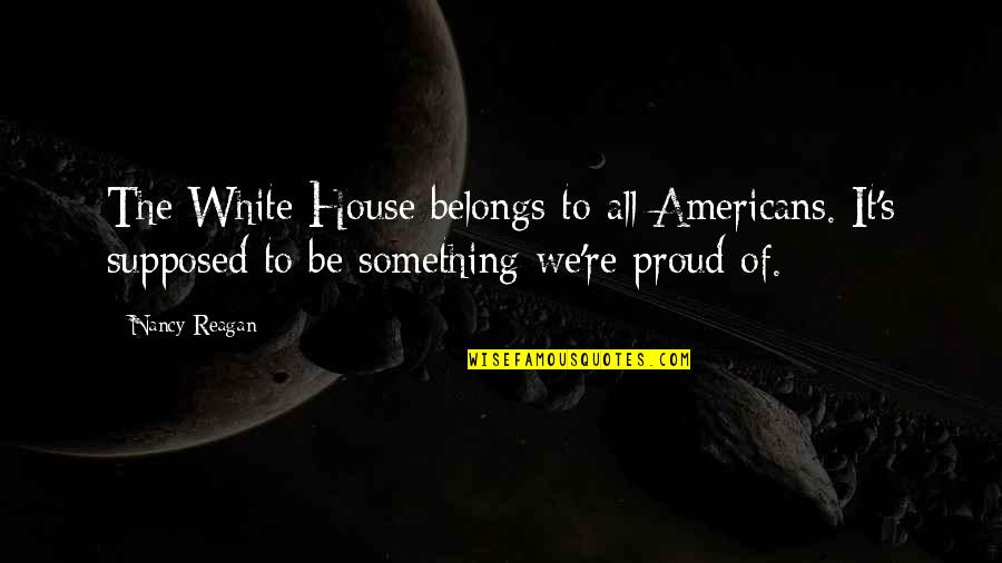 Chaos Of Senses Quotes By Nancy Reagan: The White House belongs to all Americans. It's