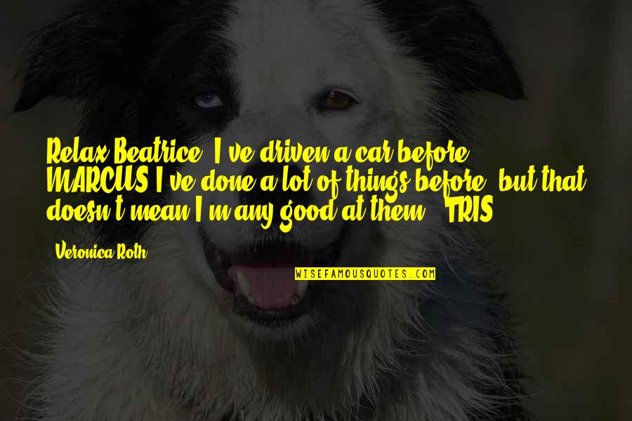 Chaos Of Senses Quotes By Veronica Roth: Relax Beatrice, I've driven a car before.' MARCUS'I've