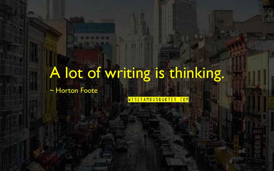 Chaos Of The Senses Quotes By Horton Foote: A lot of writing is thinking.