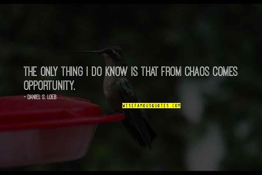 Chaos Opportunity Quotes By Daniel S. Loeb: The only thing I do know is that Chaos Opportunity Quotes By Daniel S. Loeb: The only thing I do know is that