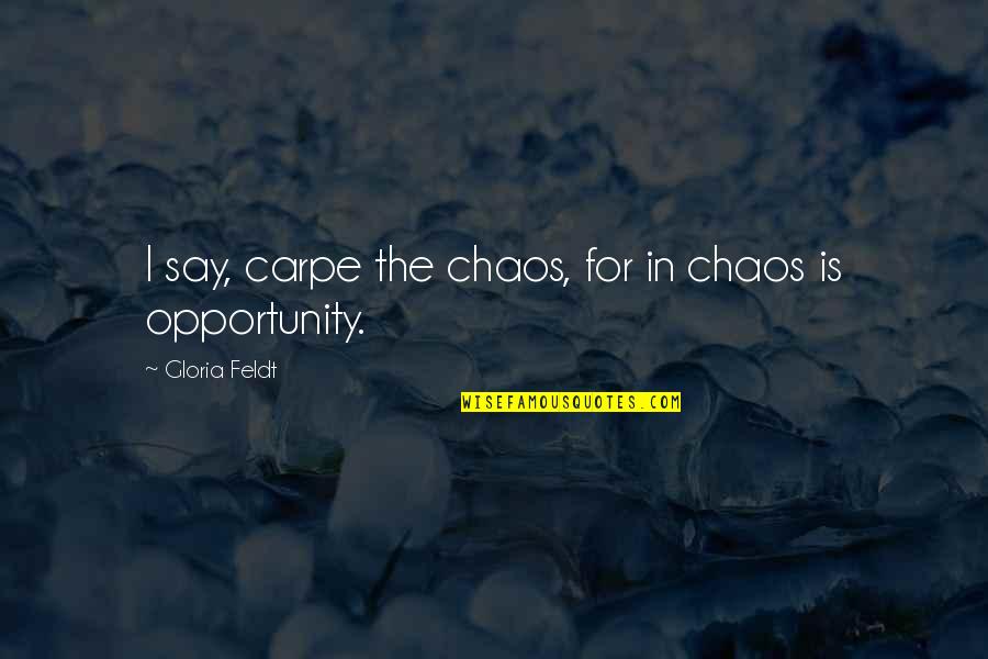 Chaos Opportunity Quotes By Gloria Feldt: I say, carpe the chaos, for in chaos Chaos Opportunity Quotes By Gloria Feldt: I say, carpe the chaos, for in chaos
