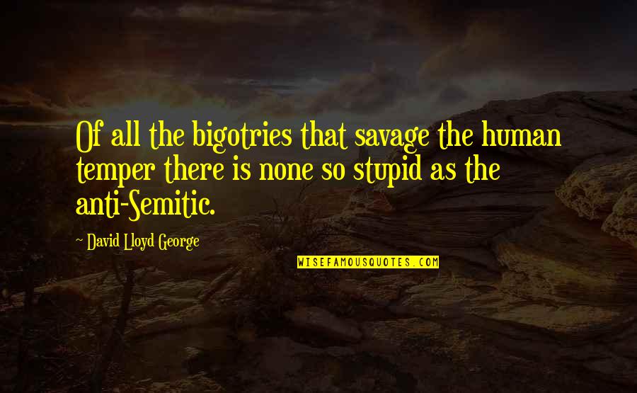 Chaos Related Quotes By David Lloyd George: Of all the bigotries that savage the human