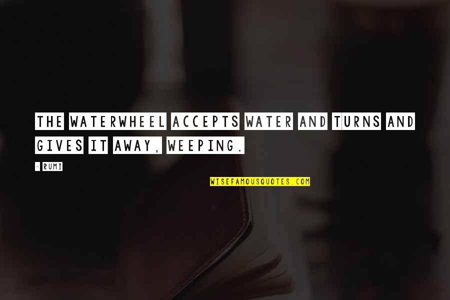 Chaos Related Quotes By Rumi: The waterwheel accepts water and turns and gives