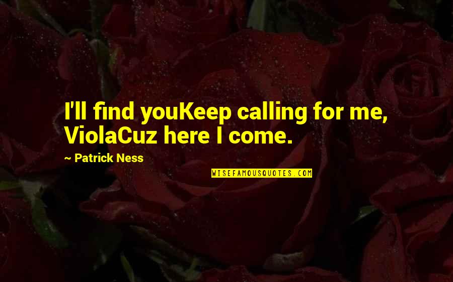 Chaos Walking Quotes By Patrick Ness: I'll find youKeep calling for me, ViolaCuz here