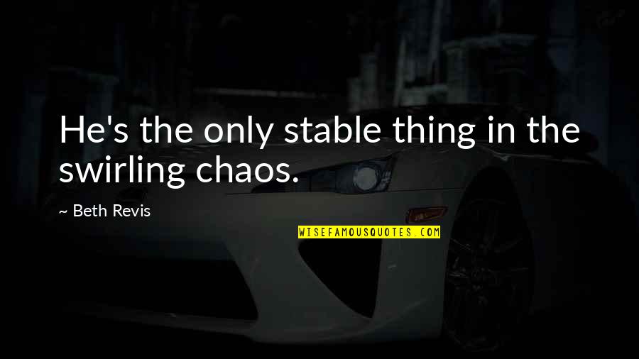 Chaos's Quotes By Beth Revis: He's the only stable thing in the swirling Chaos's Quotes By Beth Revis: He's the only stable thing in the swirling