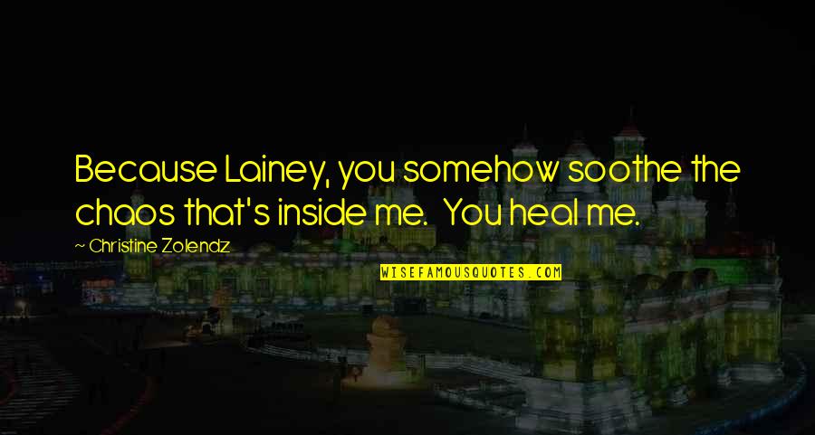 Chaos's Quotes By Christine Zolendz: Because Lainey, you somehow soothe the chaos that's Chaos's Quotes By Christine Zolendz: Because Lainey, you somehow soothe the chaos that's