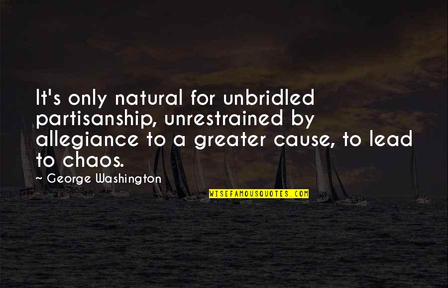 Chaos's Quotes By George Washington: It's only natural for unbridled partisanship, unrestrained by Chaos's Quotes By George Washington: It's only natural for unbridled partisanship, unrestrained by