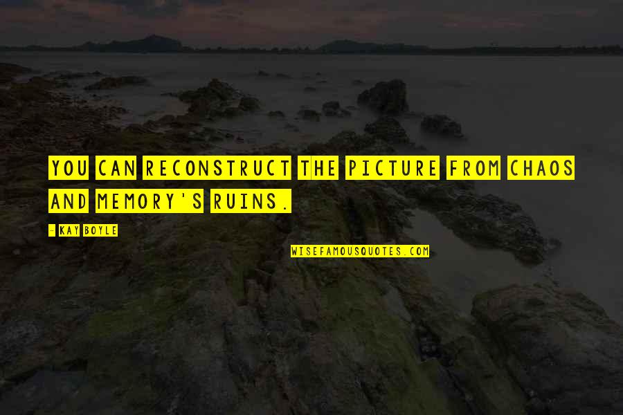 Chaos's Quotes By Kay Boyle: You can reconstruct the picture from chaos and