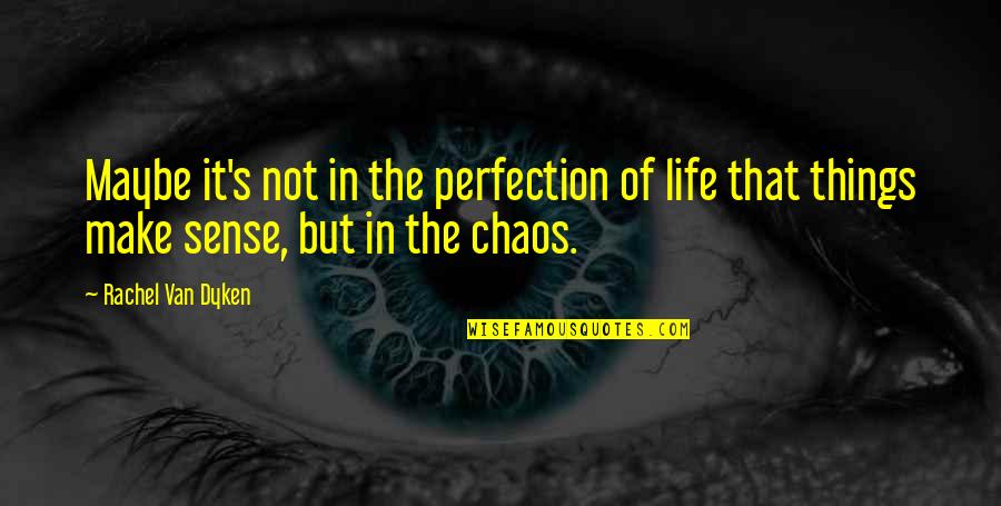 Chaos's Quotes By Rachel Van Dyken: Maybe it's not in the perfection of life Chaos's Quotes By Rachel Van Dyken: Maybe it's not in the perfection of life