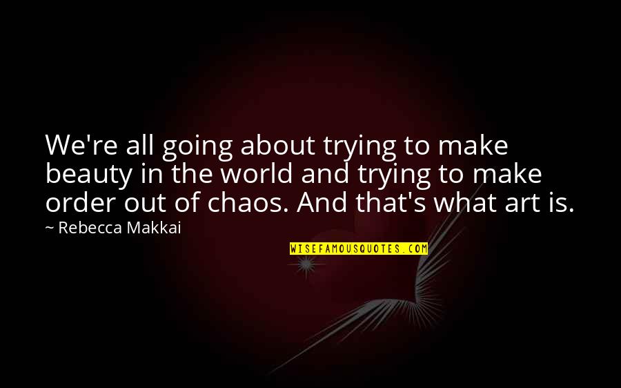 Chaos's Quotes By Rebecca Makkai: We're all going about trying to make beauty Chaos's Quotes By Rebecca Makkai: We're all going about trying to make beauty