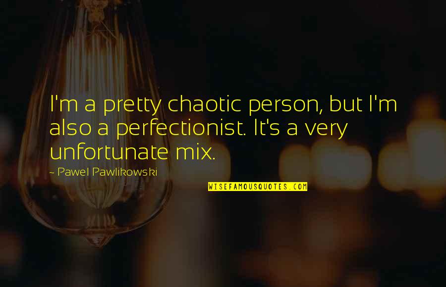 Chaotic Best Quotes By Pawel Pawlikowski: I'm a pretty chaotic person, but I'm also