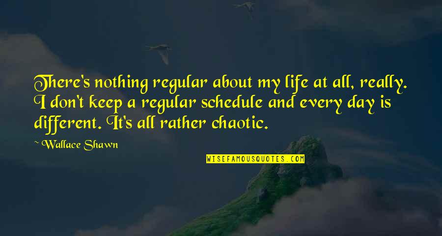Chaotic Day Quotes By Wallace Shawn: There's nothing regular about my life at all,
