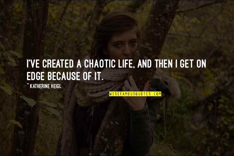Chaotic Life Quotes By Katherine Heigl: I've created a chaotic life, and then I
