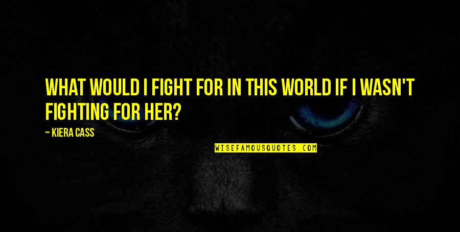 Chaotic Life Quotes By Kiera Cass: What would I fight for in this world