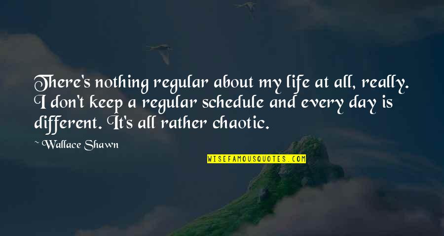 Chaotic Life Quotes By Wallace Shawn: There's nothing regular about my life at all,