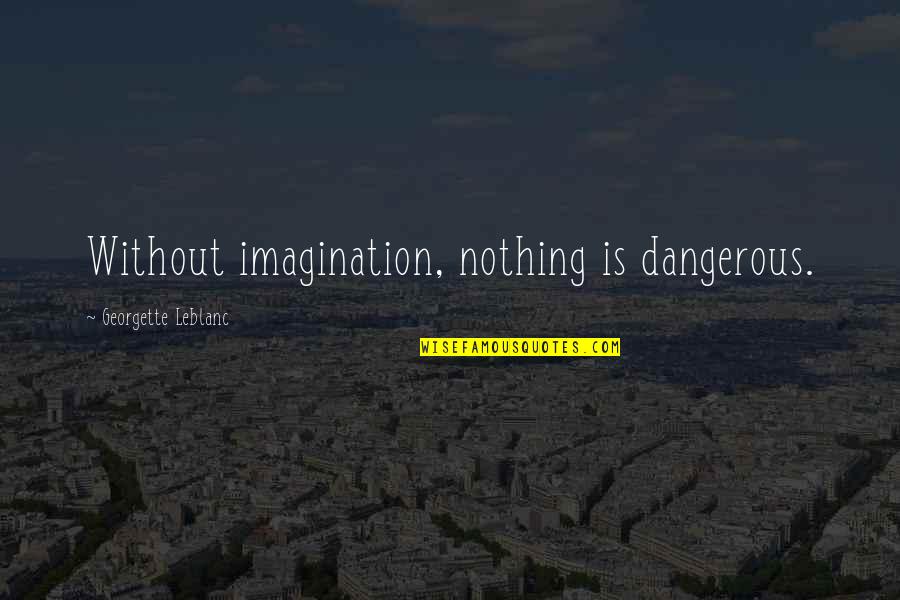 Chaotic Nature Quotes By Georgette Leblanc: Without imagination, nothing is dangerous.