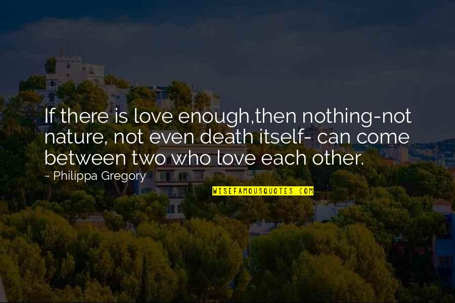 Chaotic Nature Quotes By Philippa Gregory: If there is love enough,then nothing-not nature, not