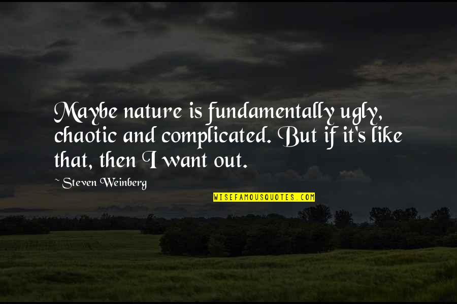 Chaotic Nature Quotes By Steven Weinberg: Maybe nature is fundamentally ugly, chaotic and complicated.