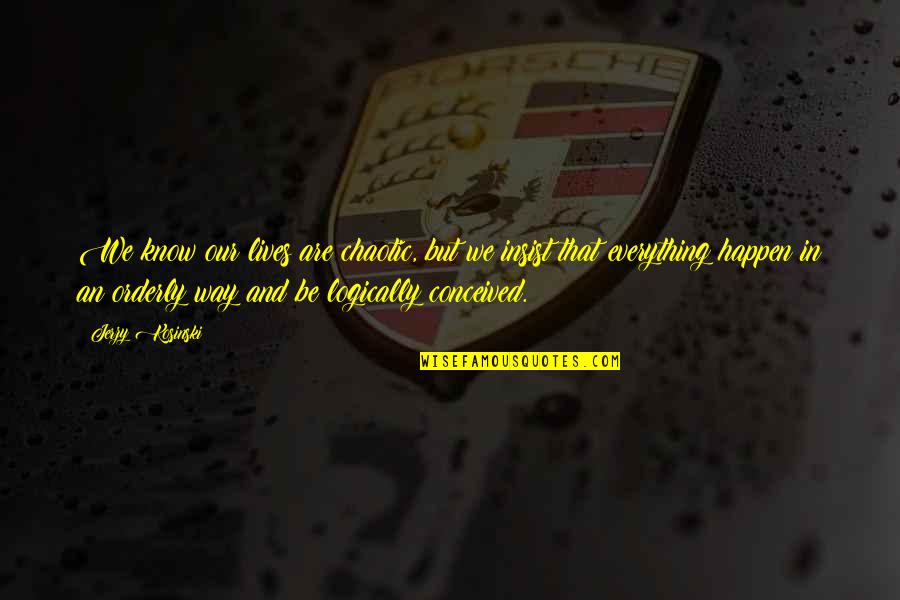 Chaotic Quotes By Jerzy Kosinski: We know our lives are chaotic, but we Chaotic Quotes By Jerzy Kosinski: We know our lives are chaotic, but we