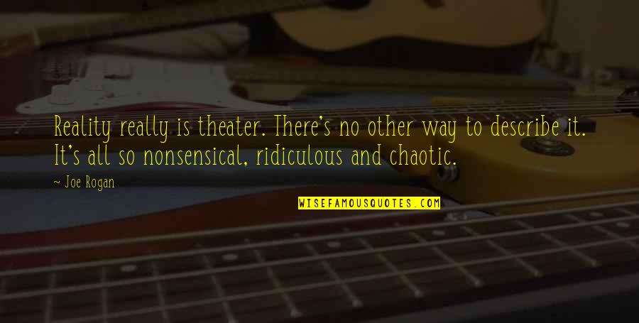 Chaotic Quotes By Joe Rogan: Reality really is theater. There's no other way