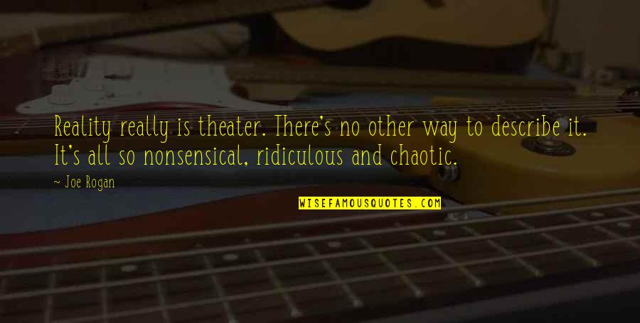Chaotic Quotes By Joe Rogan: Reality really is theater. There's no other way Chaotic Quotes By Joe Rogan: Reality really is theater. There's no other way