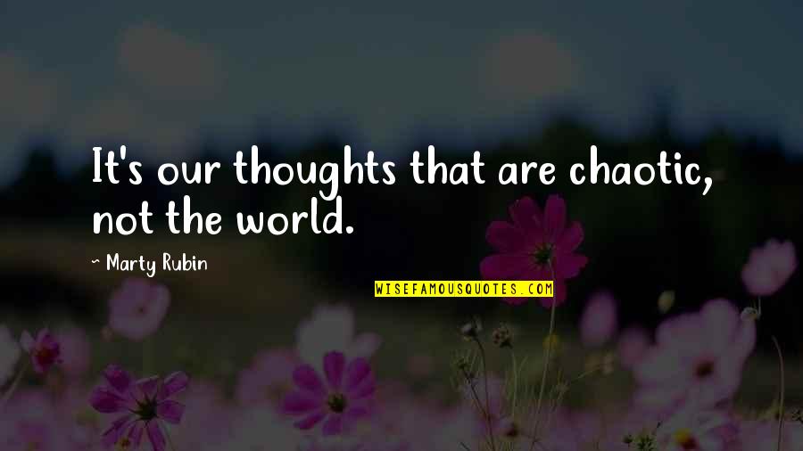 Chaotic Quotes By Marty Rubin: It's our thoughts that are chaotic, not the Chaotic Quotes By Marty Rubin: It's our thoughts that are chaotic, not the