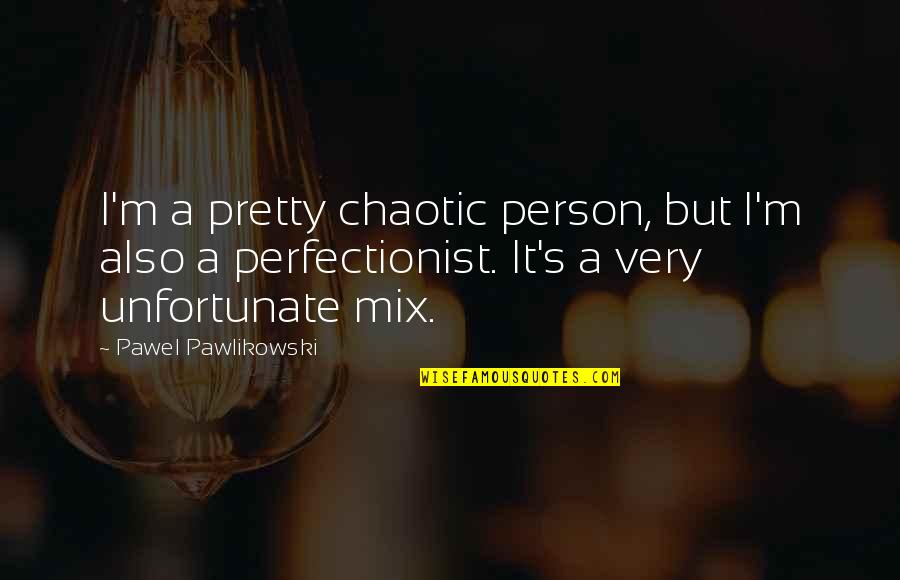 Chaotic Quotes By Pawel Pawlikowski: I'm a pretty chaotic person, but I'm also