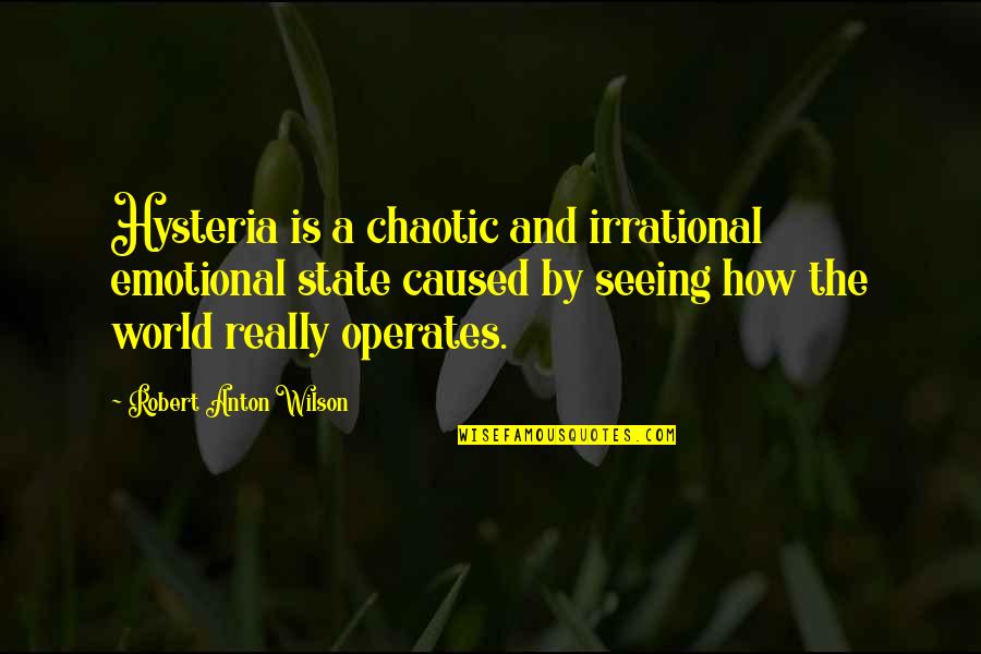 Chaotic Quotes By Robert Anton Wilson: Hysteria is a chaotic and irrational emotional state