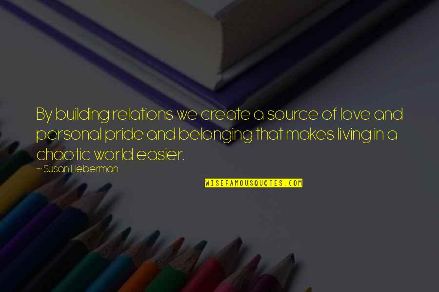 Chaotic Quotes By Susan Lieberman: By building relations we create a source of Chaotic Quotes By Susan Lieberman: By building relations we create a source of