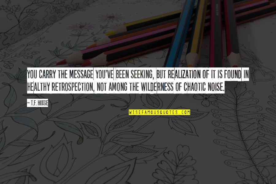Chaotic Quotes By T.F. Hodge: You carry the message you've been seeking, but Chaotic Quotes By T.F. Hodge: You carry the message you've been seeking, but