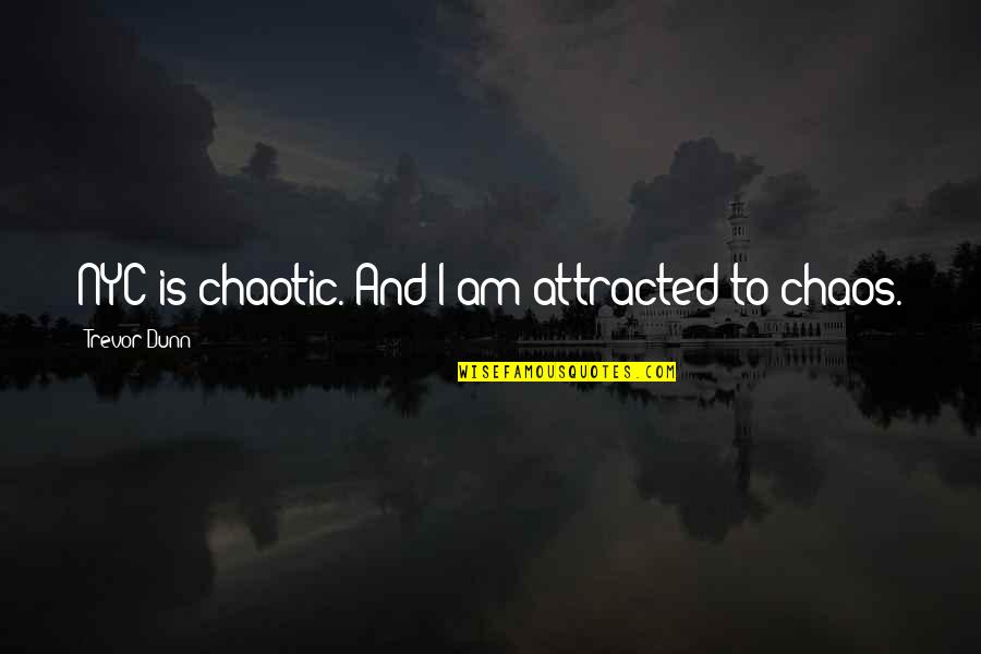 Chaotic Quotes By Trevor Dunn: NYC is chaotic. And I am attracted to Chaotic Quotes By Trevor Dunn: NYC is chaotic. And I am attracted to