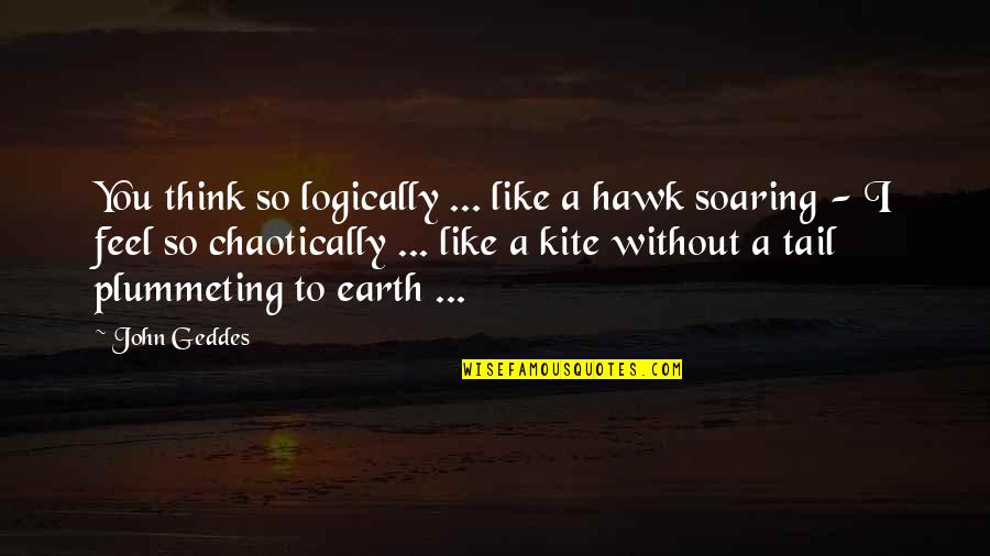 Chaotically Quotes By John Geddes: You think so logically ... like a hawk