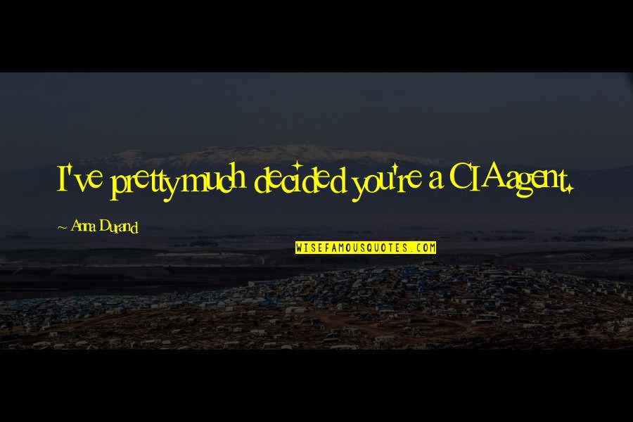 Chaoticism Quotes By Anna Durand: I've pretty much decided you're a CIA agent. Chaoticism Quotes By Anna Durand: I've pretty much decided you're a CIA agent.