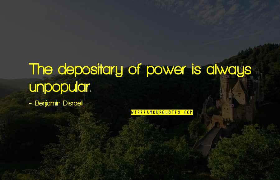 Chaouchi Fawzi Quotes By Benjamin Disraeli: The depositary of power is always unpopular. Chaouchi Fawzi Quotes By Benjamin Disraeli: The depositary of power is always unpopular.