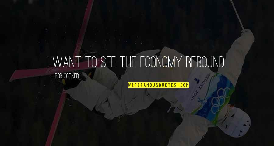 Chaouki Abdallah Quotes By Bob Corker: I want to see the economy rebound. Chaouki Abdallah Quotes By Bob Corker: I want to see the economy rebound.