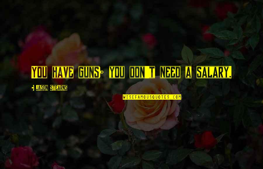 Chaouki Hassan Quotes By Jason Stearns: You have guns; you don't need a salary. Chaouki Hassan Quotes By Jason Stearns: You have guns; you don't need a salary.
