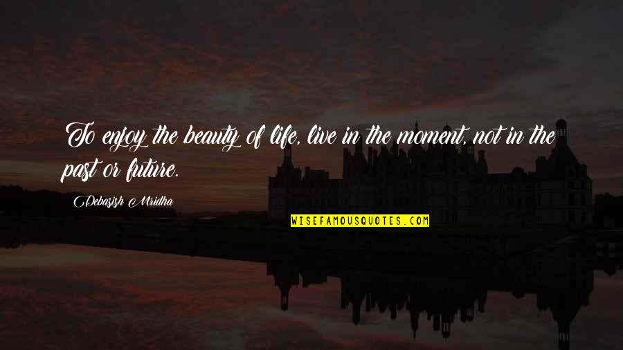 Chaoulli Glass Quotes By Debasish Mridha: To enjoy the beauty of life, live in