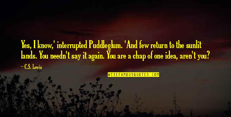 Chap Quotes By C.S. Lewis: Yes, I know,' interrupted Puddleglum. 'And few return