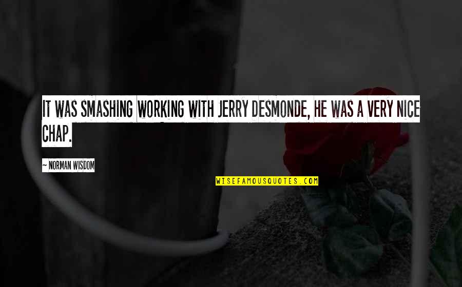 Chap Quotes By Norman Wisdom: It was smashing working with Jerry Desmonde, he