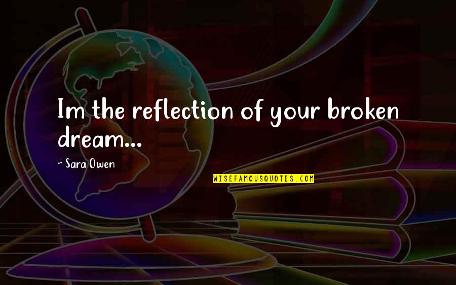Chapanos Quotes By Sara Owen: Im the reflection of your broken dream... Chapanos Quotes By Sara Owen: Im the reflection of your broken dream...