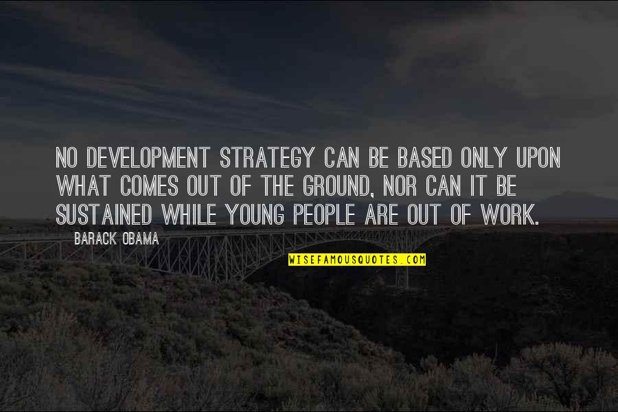 Chaparral Quotes By Barack Obama: No development strategy can be based only upon