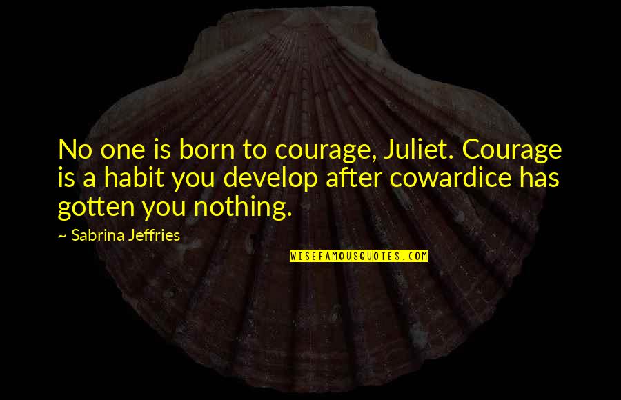 Chaparreras Vaqueras Quotes By Sabrina Jeffries: No one is born to courage, Juliet. Courage