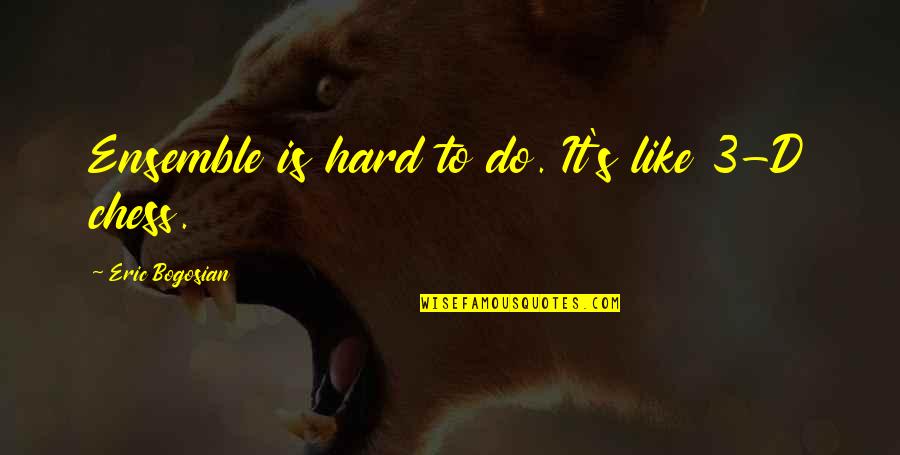 Chaparros Quotes By Eric Bogosian: Ensemble is hard to do. It's like 3-D Chaparros Quotes By Eric Bogosian: Ensemble is hard to do. It's like 3-D