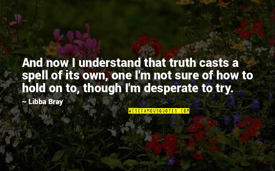 Chaped Quotes By Libba Bray: And now I understand that truth casts a Chaped Quotes By Libba Bray: And now I understand that truth casts a