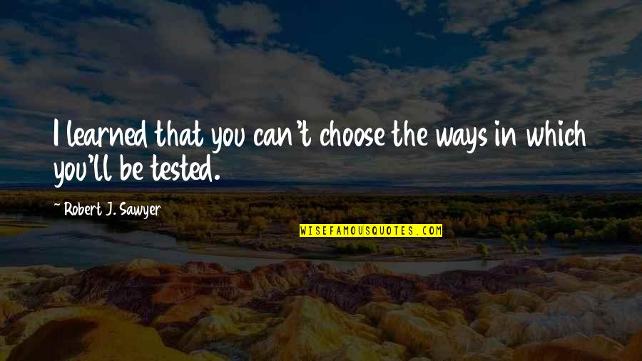 Chapel And Were Gonna Quotes By Robert J. Sawyer: I learned that you can't choose the ways Chapel And Were Gonna Quotes By Robert J. Sawyer: I learned that you can't choose the ways