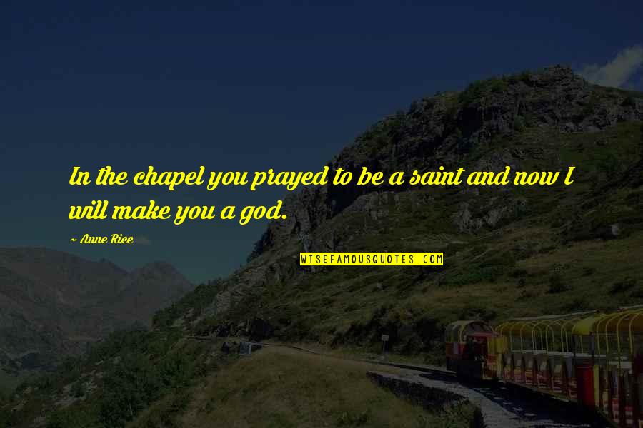 Chapel Quotes By Anne Rice: In the chapel you prayed to be a