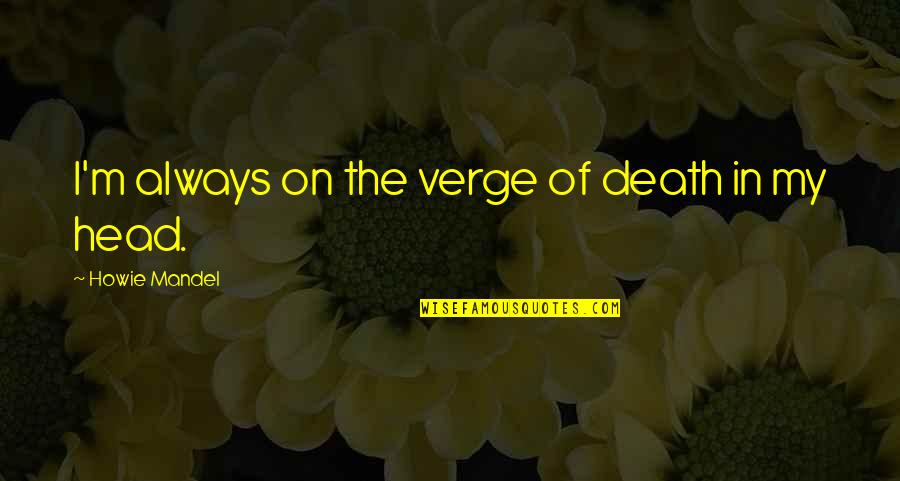 Chapelet De Lourdes Quotes By Howie Mandel: I'm always on the verge of death in Chapelet De Lourdes Quotes By Howie Mandel: I'm always on the verge of death in