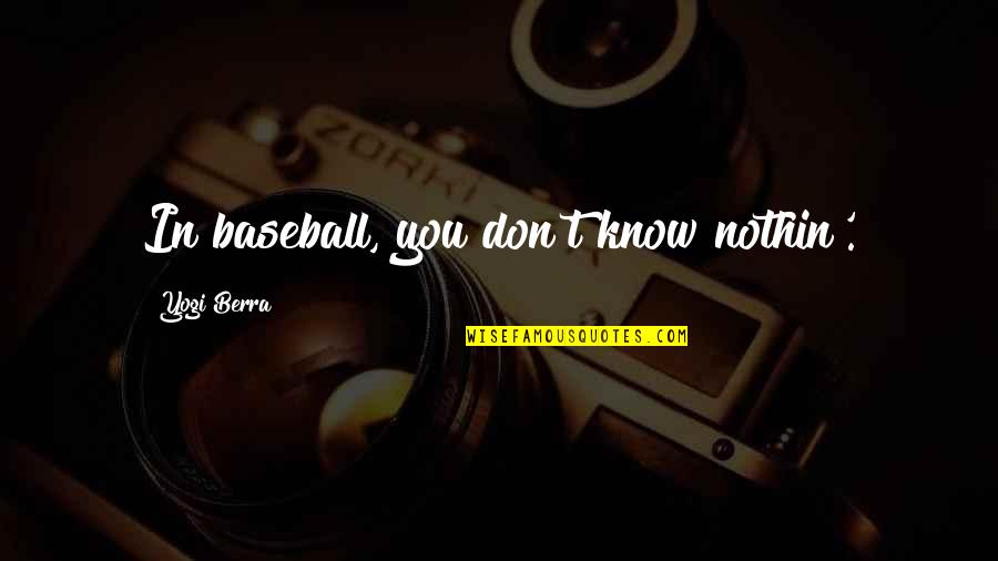 Chapelier Law Quotes By Yogi Berra: In baseball, you don't know nothin'.